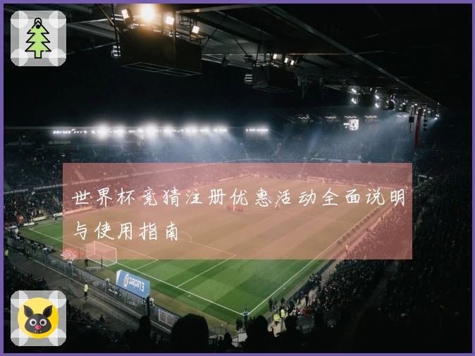 世界杯竞猜注册优惠活动全面说明与使用指南
