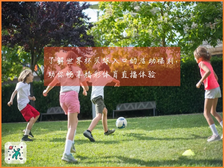 了解世界杯买球入口的活动福利，助你畅享精彩体育直播体验