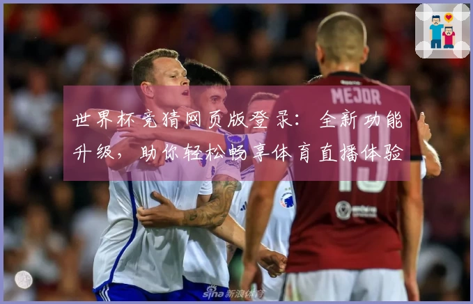 世界杯竞猜网页版登录：全新功能升级，助你轻松畅享体育直播体验