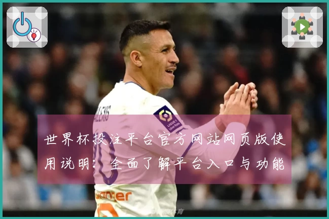 世界杯投注平台官方网站网页版使用说明:全面了解平台入口与功能体验